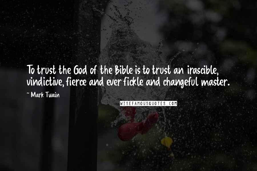 Mark Twain Quotes: To trust the God of the Bible is to trust an irascible, vindictive, fierce and ever fickle and changeful master.