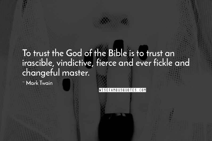 Mark Twain Quotes: To trust the God of the Bible is to trust an irascible, vindictive, fierce and ever fickle and changeful master.