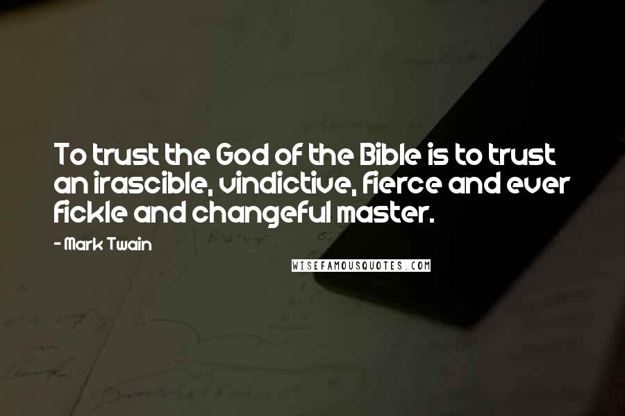 Mark Twain Quotes: To trust the God of the Bible is to trust an irascible, vindictive, fierce and ever fickle and changeful master.