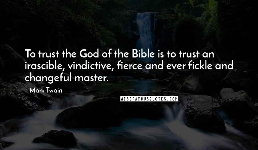 Mark Twain Quotes: To trust the God of the Bible is to trust an irascible, vindictive, fierce and ever fickle and changeful master.