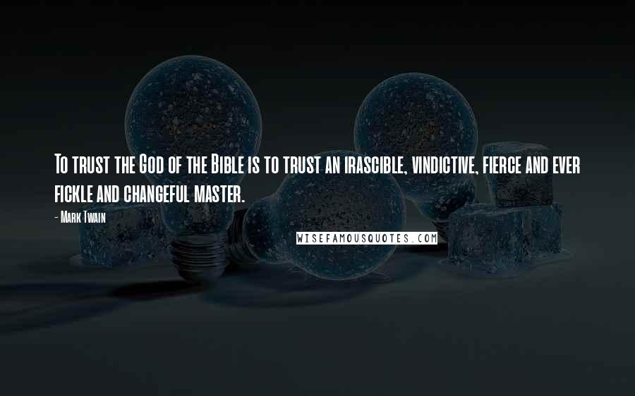 Mark Twain Quotes: To trust the God of the Bible is to trust an irascible, vindictive, fierce and ever fickle and changeful master.