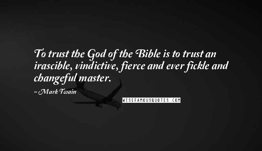Mark Twain Quotes: To trust the God of the Bible is to trust an irascible, vindictive, fierce and ever fickle and changeful master.