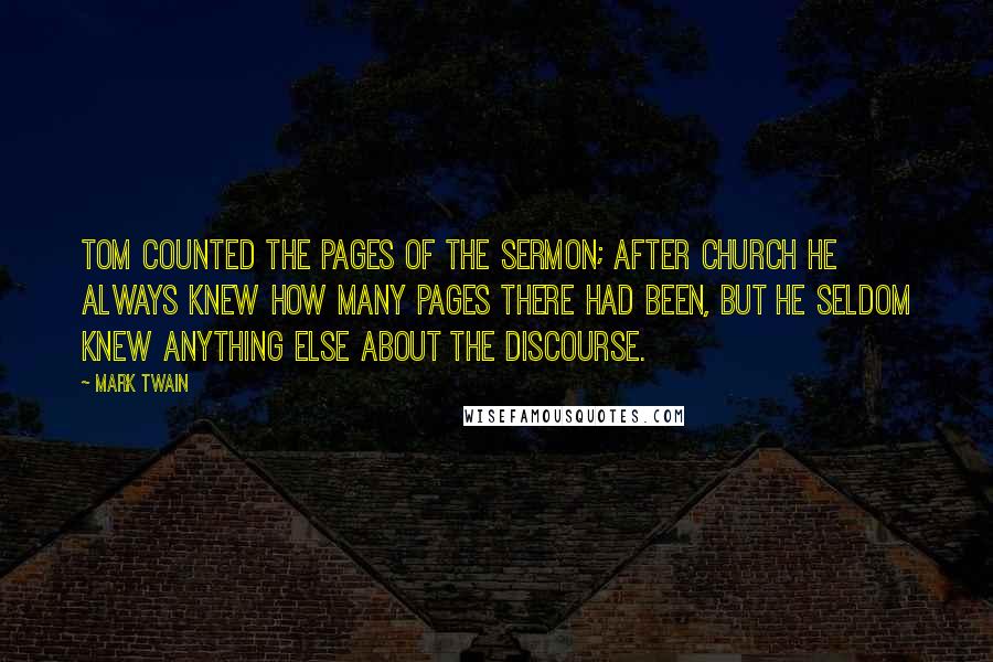 Mark Twain Quotes: Tom counted the pages of the sermon; after church he always knew how many pages there had been, but he seldom knew anything else about the discourse.