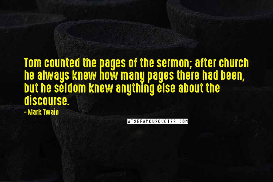 Mark Twain Quotes: Tom counted the pages of the sermon; after church he always knew how many pages there had been, but he seldom knew anything else about the discourse.