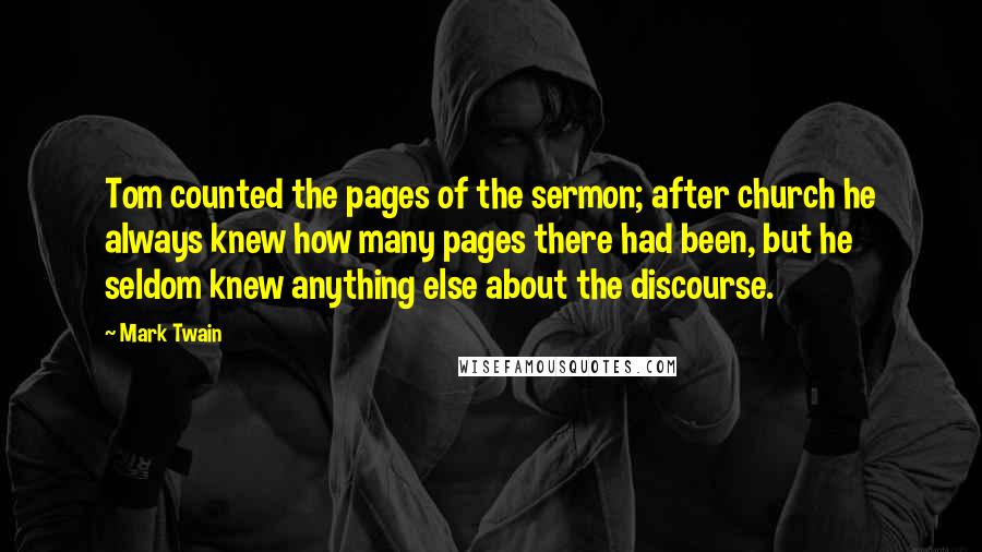 Mark Twain Quotes: Tom counted the pages of the sermon; after church he always knew how many pages there had been, but he seldom knew anything else about the discourse.