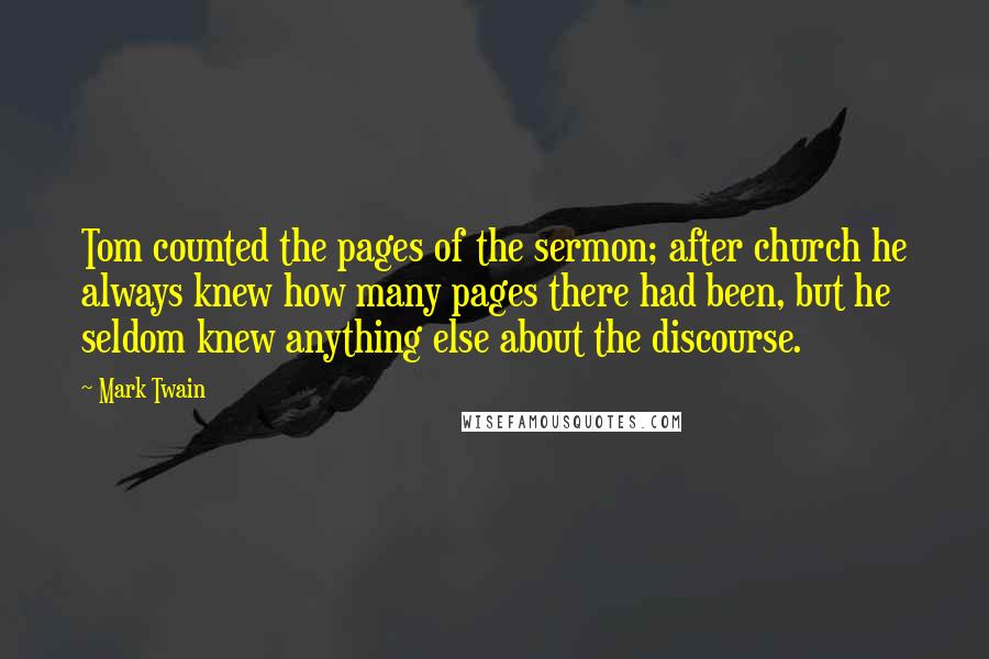 Mark Twain Quotes: Tom counted the pages of the sermon; after church he always knew how many pages there had been, but he seldom knew anything else about the discourse.