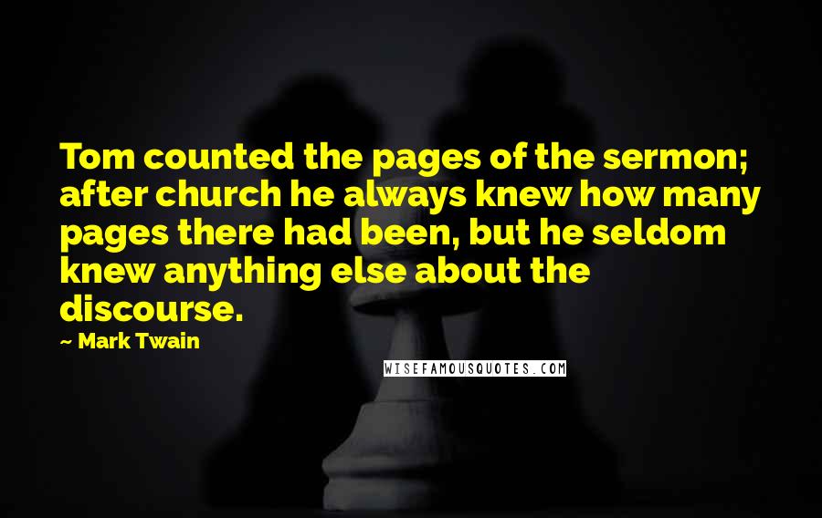 Mark Twain Quotes: Tom counted the pages of the sermon; after church he always knew how many pages there had been, but he seldom knew anything else about the discourse.