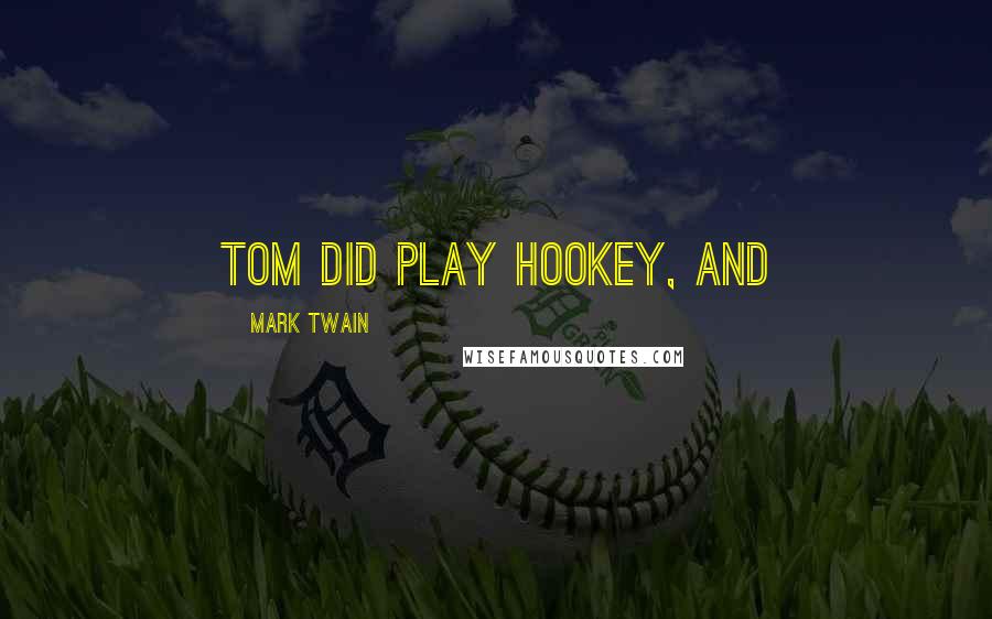 Mark Twain Quotes: Tom did play hookey, and