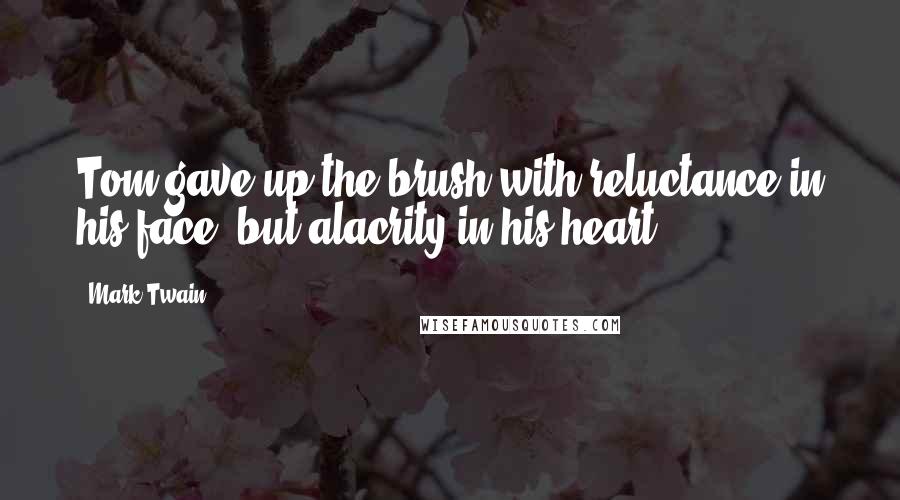 Mark Twain Quotes: Tom gave up the brush with reluctance in his face, but alacrity in his heart.