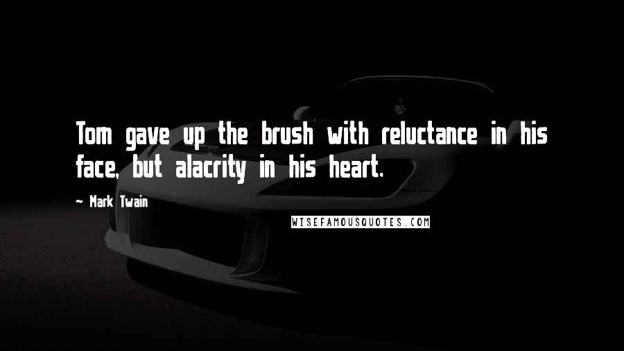 Mark Twain Quotes: Tom gave up the brush with reluctance in his face, but alacrity in his heart.