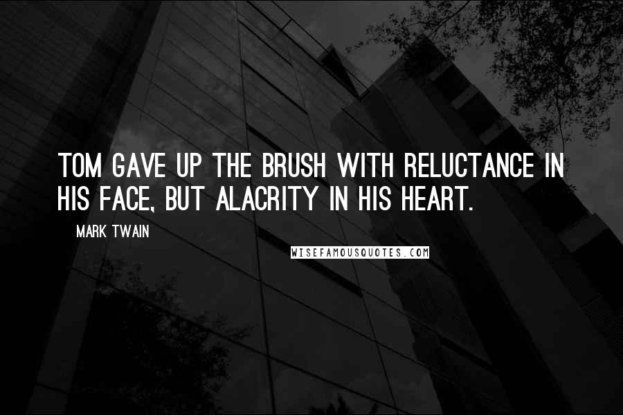 Mark Twain Quotes: Tom gave up the brush with reluctance in his face, but alacrity in his heart.