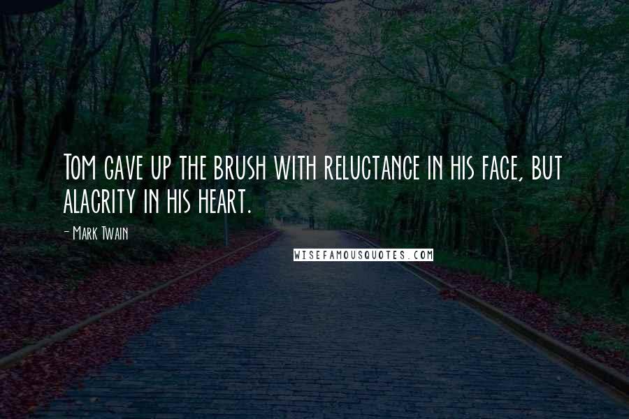 Mark Twain Quotes: Tom gave up the brush with reluctance in his face, but alacrity in his heart.