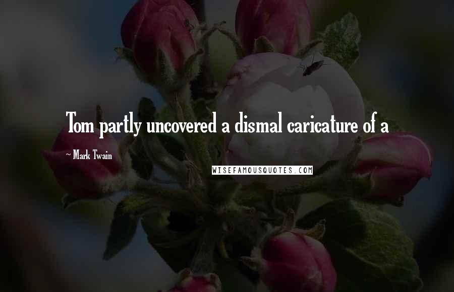 Mark Twain Quotes: Tom partly uncovered a dismal caricature of a