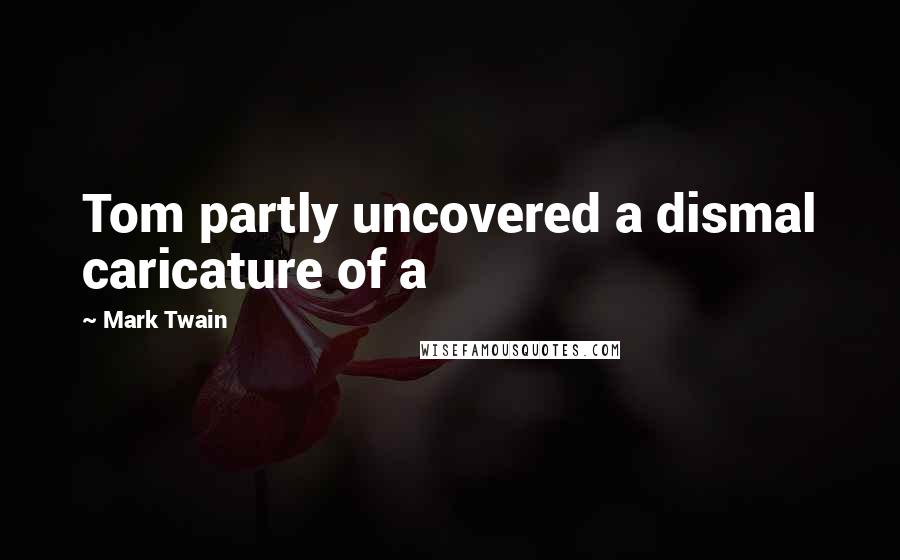 Mark Twain Quotes: Tom partly uncovered a dismal caricature of a