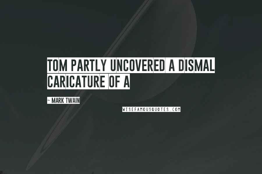 Mark Twain Quotes: Tom partly uncovered a dismal caricature of a