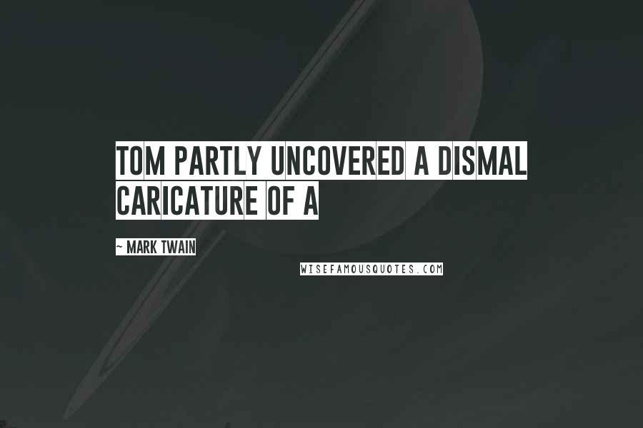 Mark Twain Quotes: Tom partly uncovered a dismal caricature of a