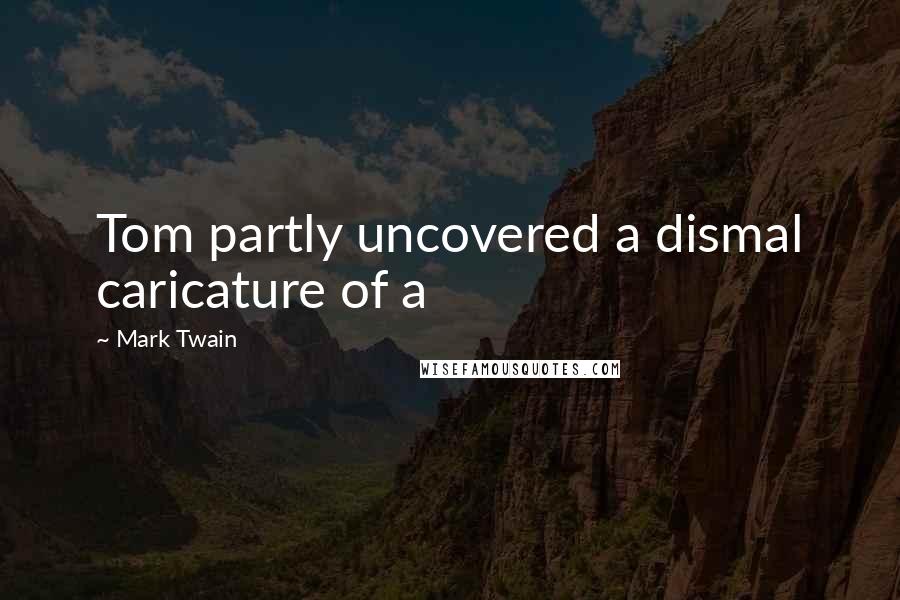 Mark Twain Quotes: Tom partly uncovered a dismal caricature of a