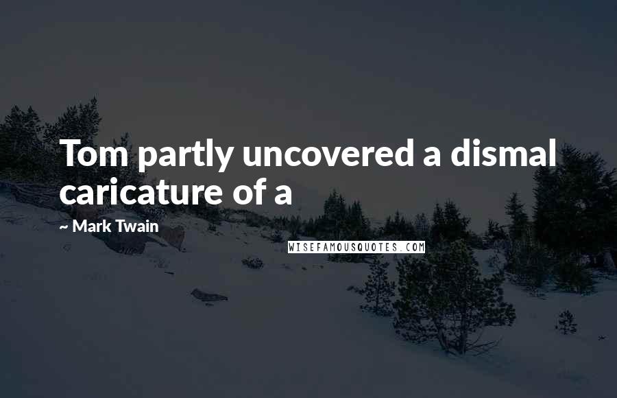 Mark Twain Quotes: Tom partly uncovered a dismal caricature of a