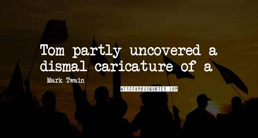 Mark Twain Quotes: Tom partly uncovered a dismal caricature of a