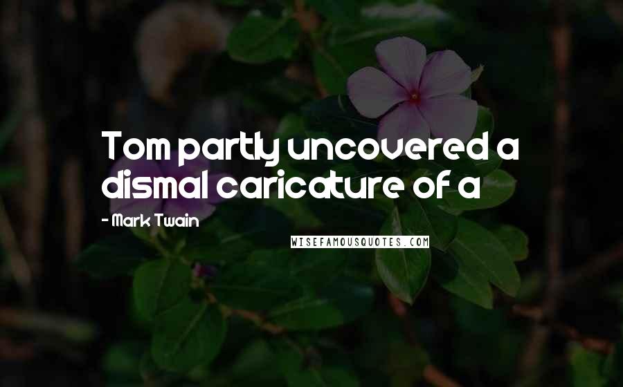 Mark Twain Quotes: Tom partly uncovered a dismal caricature of a