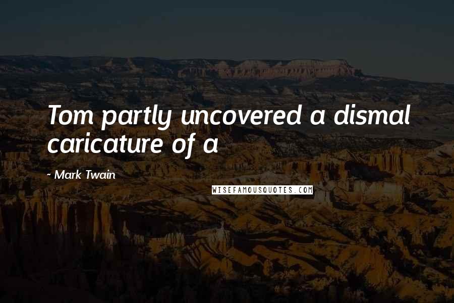 Mark Twain Quotes: Tom partly uncovered a dismal caricature of a
