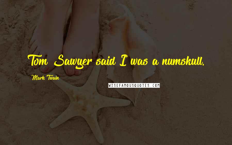 Mark Twain Quotes: Tom Sawyer said I was a numskull.