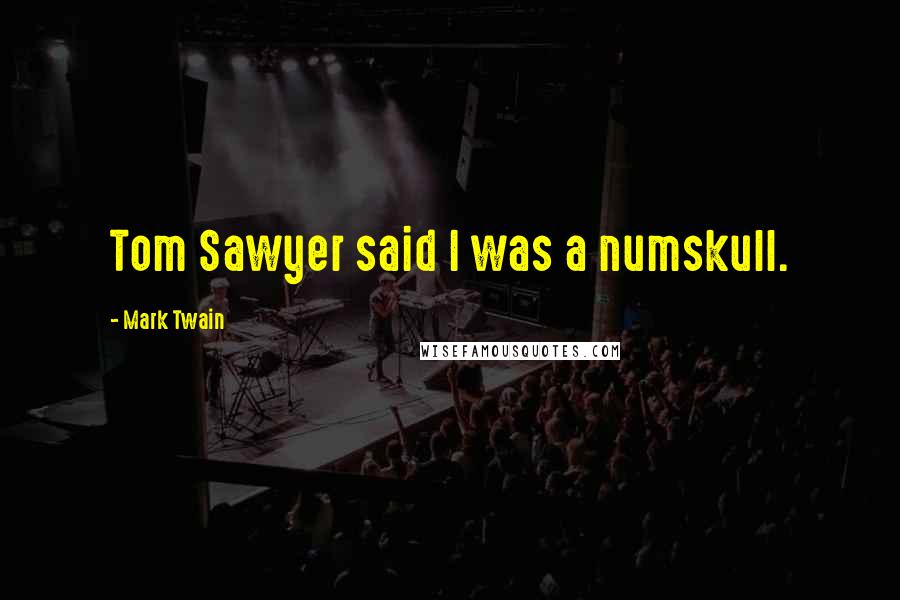 Mark Twain Quotes: Tom Sawyer said I was a numskull.