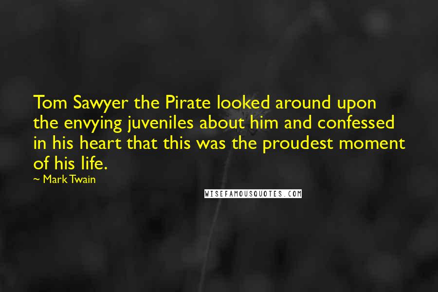 Mark Twain Quotes: Tom Sawyer the Pirate looked around upon the envying juveniles about him and confessed in his heart that this was the proudest moment of his life.