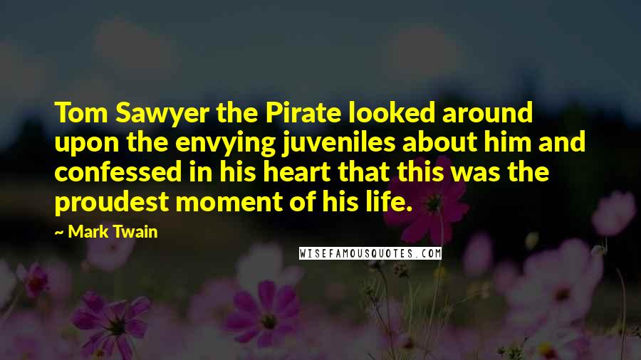 Mark Twain Quotes: Tom Sawyer the Pirate looked around upon the envying juveniles about him and confessed in his heart that this was the proudest moment of his life.