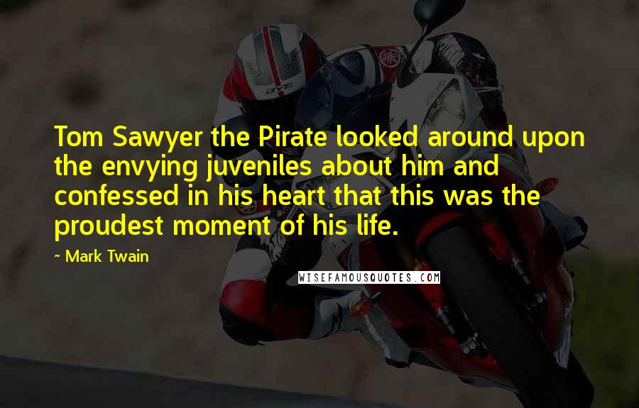 Mark Twain Quotes: Tom Sawyer the Pirate looked around upon the envying juveniles about him and confessed in his heart that this was the proudest moment of his life.