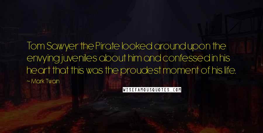 Mark Twain Quotes: Tom Sawyer the Pirate looked around upon the envying juveniles about him and confessed in his heart that this was the proudest moment of his life.