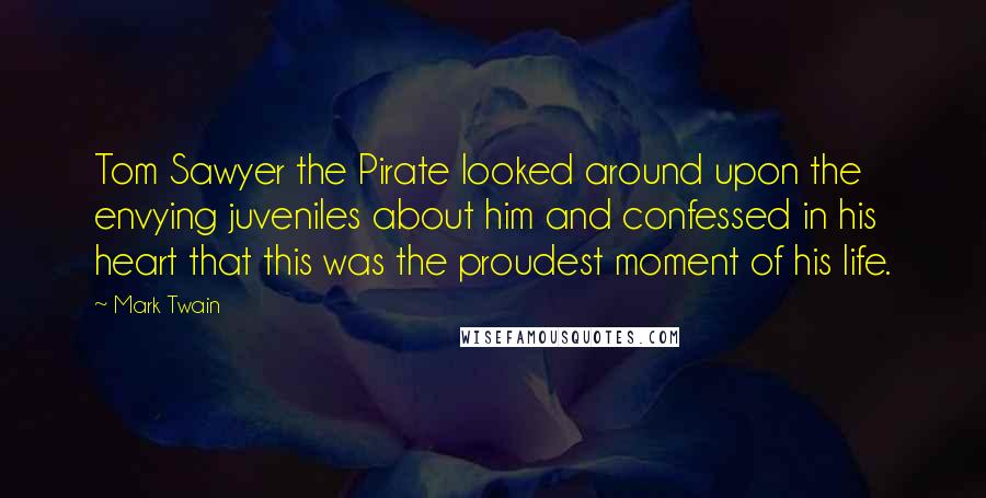 Mark Twain Quotes: Tom Sawyer the Pirate looked around upon the envying juveniles about him and confessed in his heart that this was the proudest moment of his life.