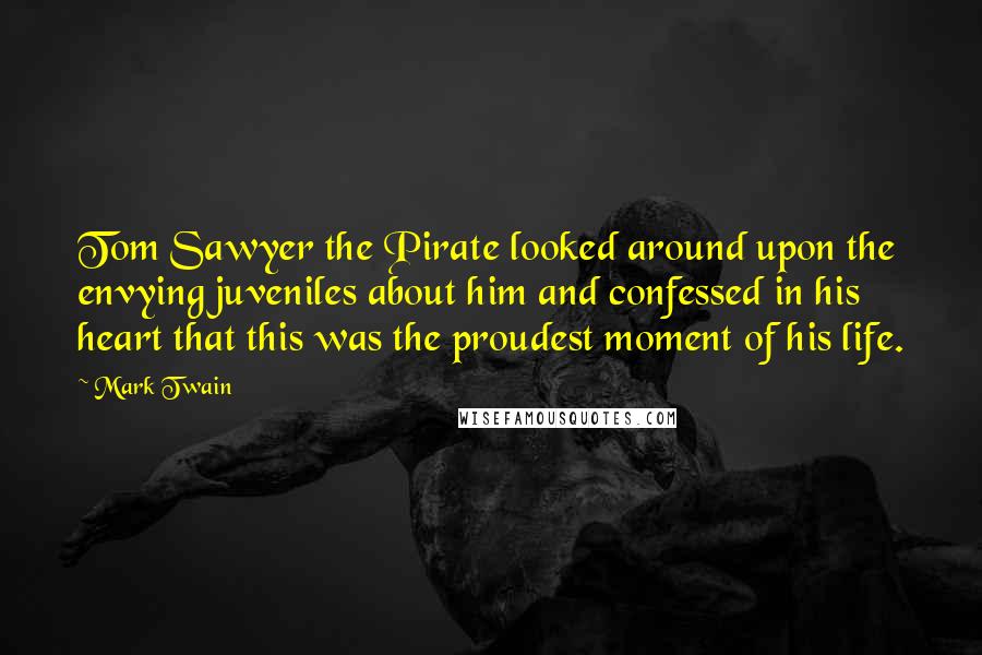 Mark Twain Quotes: Tom Sawyer the Pirate looked around upon the envying juveniles about him and confessed in his heart that this was the proudest moment of his life.