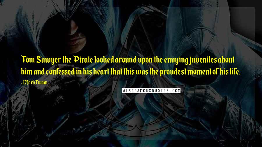 Mark Twain Quotes: Tom Sawyer the Pirate looked around upon the envying juveniles about him and confessed in his heart that this was the proudest moment of his life.