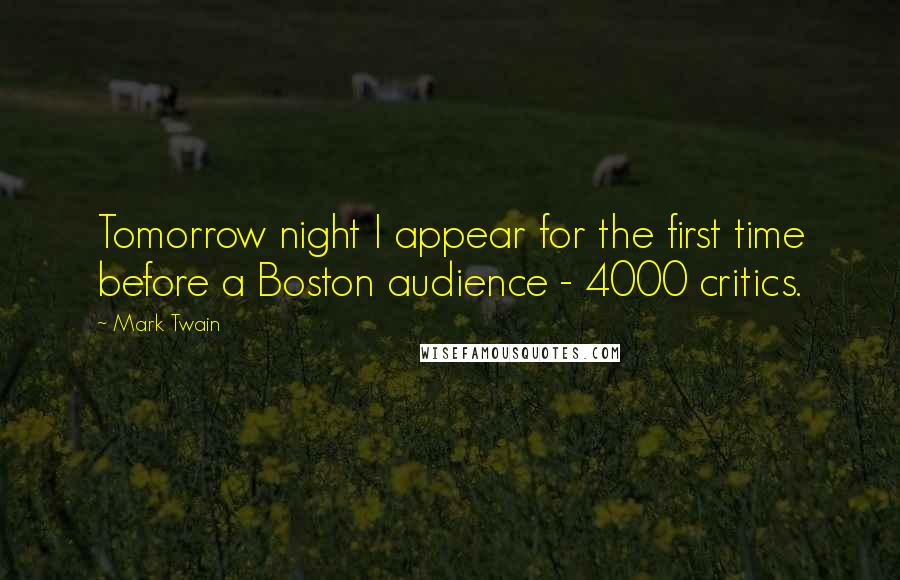 Mark Twain Quotes: Tomorrow night I appear for the first time before a Boston audience - 4000 critics.