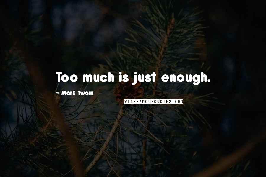 Mark Twain Quotes: Too much is just enough.