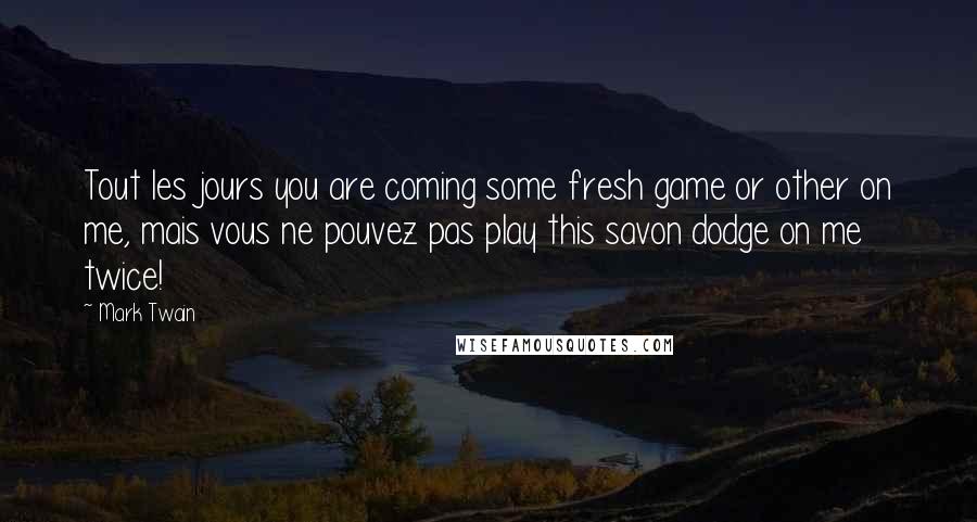 Mark Twain Quotes: Tout les jours you are coming some fresh game or other on me, mais vous ne pouvez pas play this savon dodge on me twice!