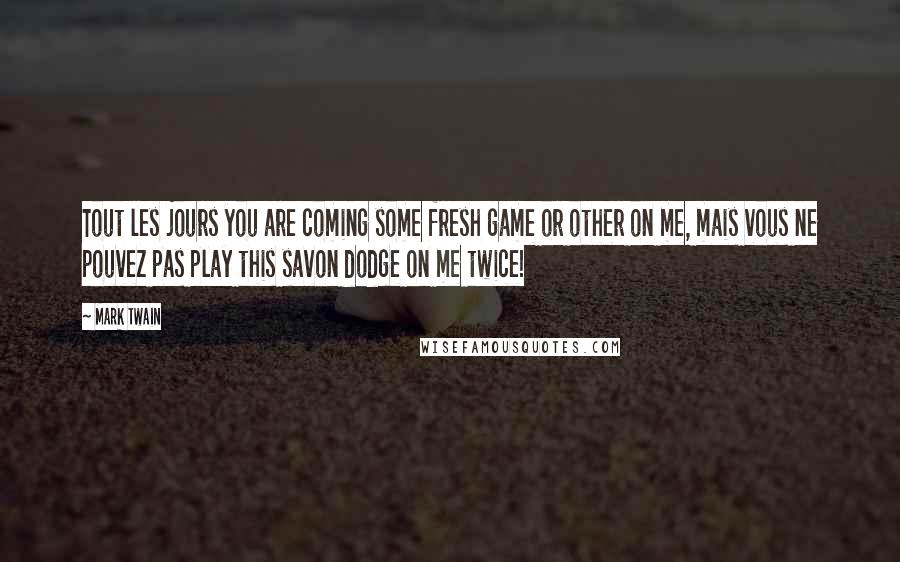 Mark Twain Quotes: Tout les jours you are coming some fresh game or other on me, mais vous ne pouvez pas play this savon dodge on me twice!