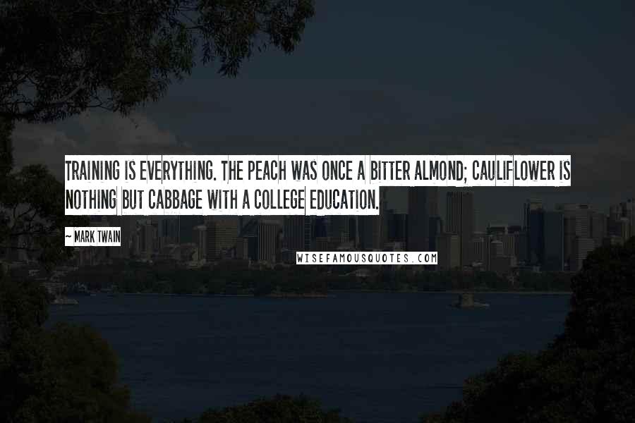 Mark Twain Quotes: Training is everything. The peach was once a bitter almond; cauliflower is nothing but cabbage with a college education.