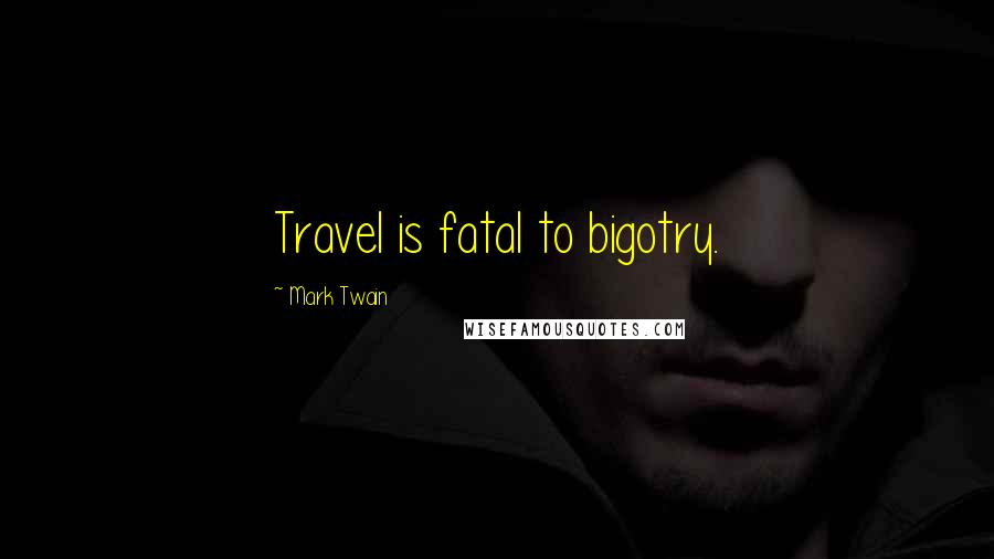 Mark Twain Quotes: Travel is fatal to bigotry.