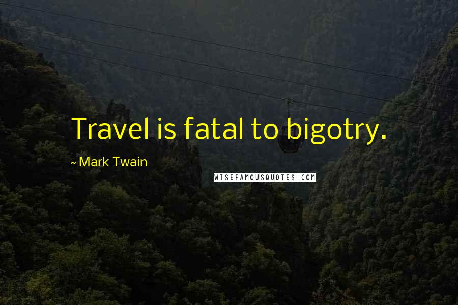 Mark Twain Quotes: Travel is fatal to bigotry.