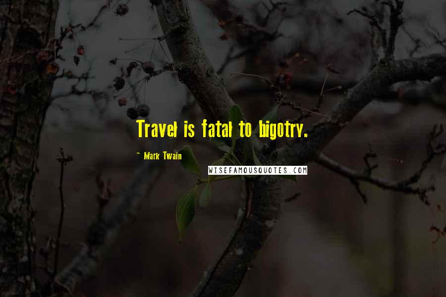 Mark Twain Quotes: Travel is fatal to bigotry.