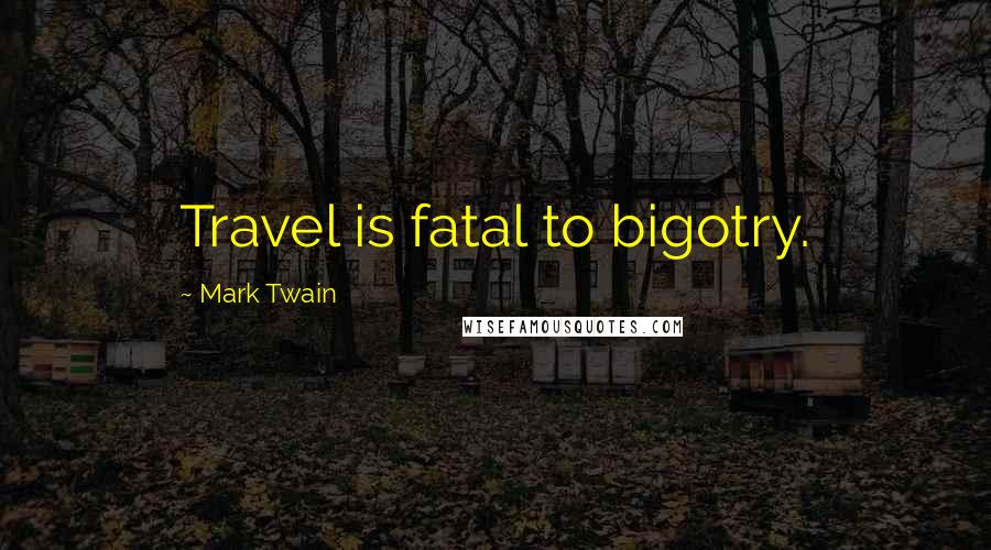 Mark Twain Quotes: Travel is fatal to bigotry.