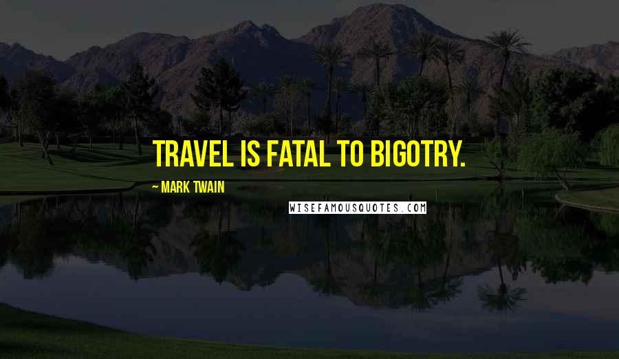 Mark Twain Quotes: Travel is fatal to bigotry.