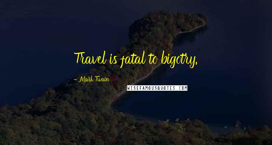 Mark Twain Quotes: Travel is fatal to bigotry.