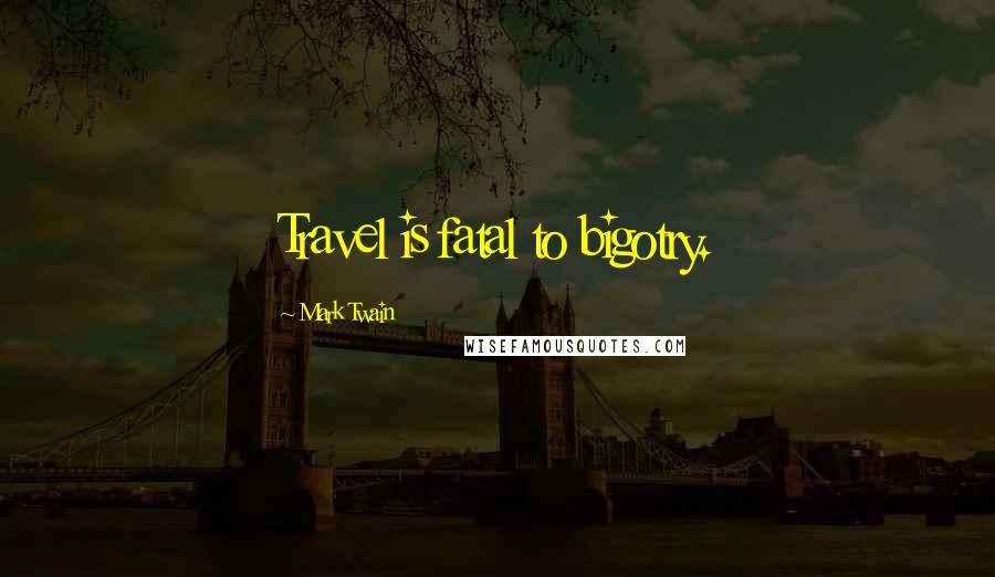 Mark Twain Quotes: Travel is fatal to bigotry.