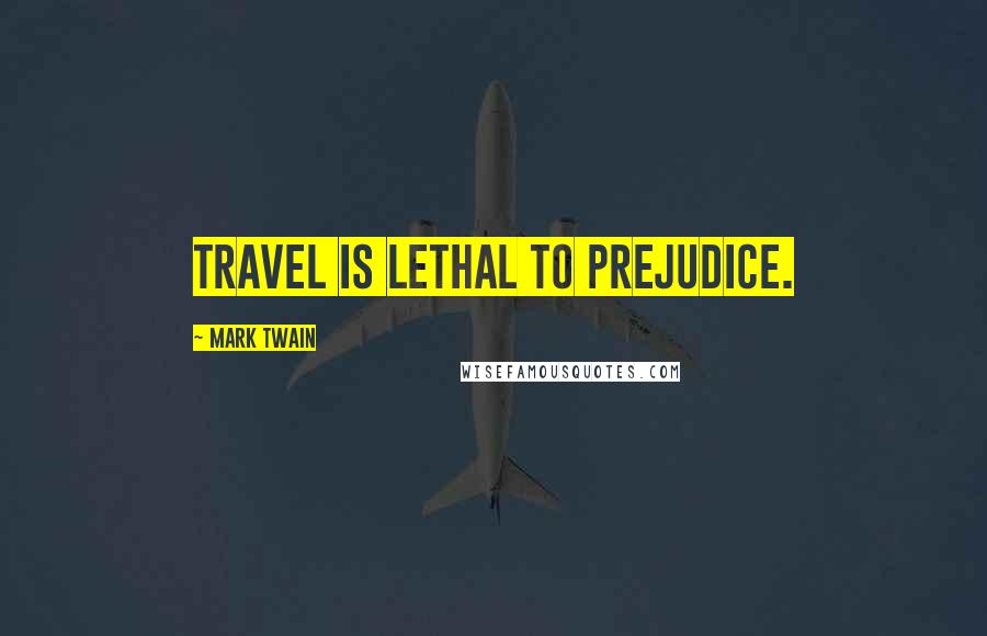 Mark Twain Quotes: Travel is lethal to prejudice.