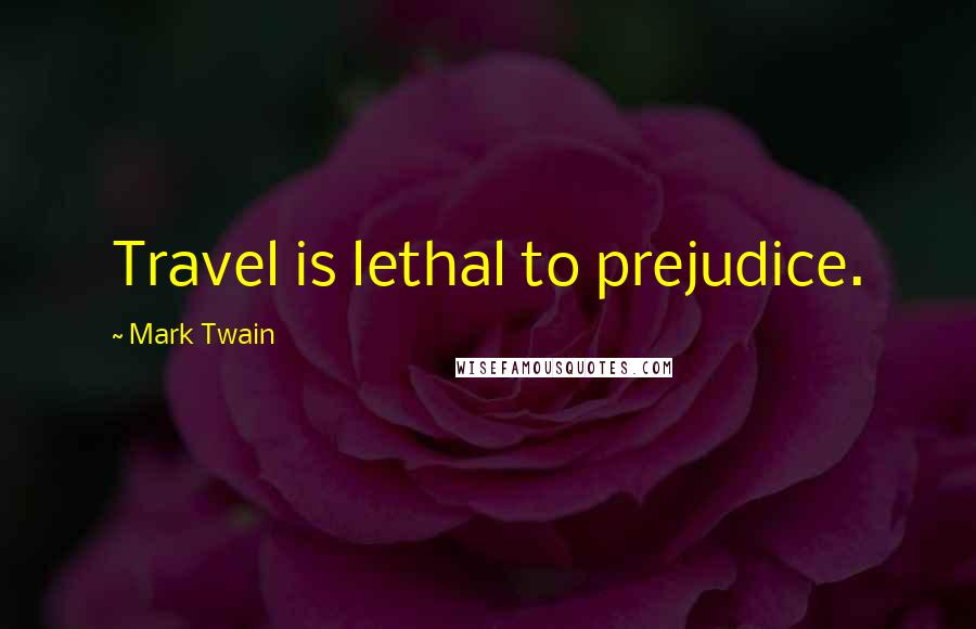 Mark Twain Quotes: Travel is lethal to prejudice.