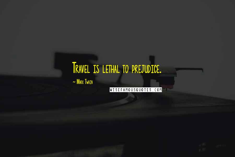 Mark Twain Quotes: Travel is lethal to prejudice.