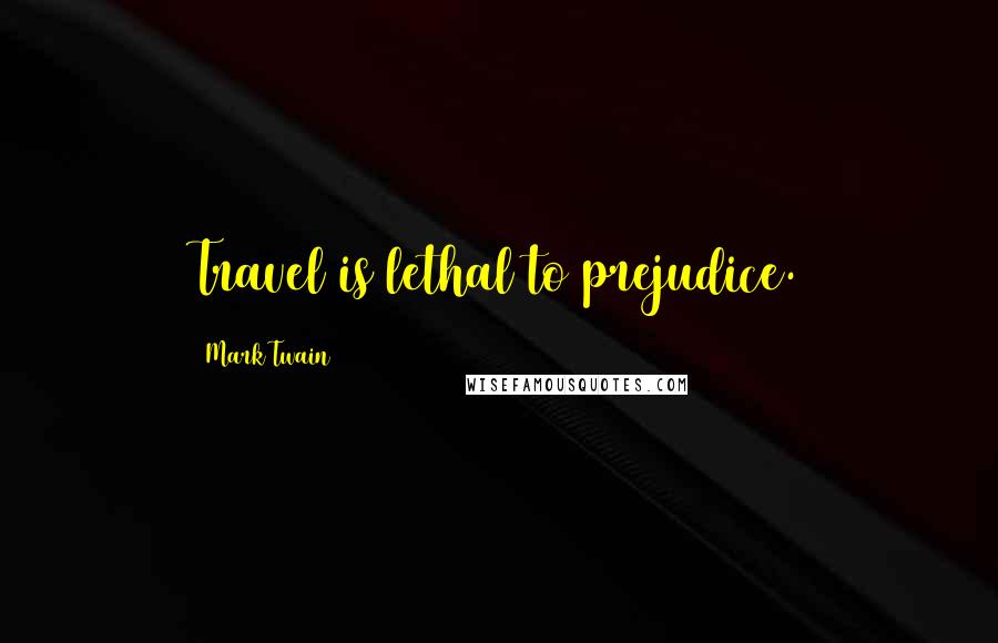 Mark Twain Quotes: Travel is lethal to prejudice.